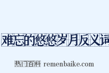 难忘的悠悠岁月反义词是什么意思的图片